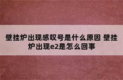 壁挂炉出现感叹号是什么原因 壁挂炉出现e2是怎么回事